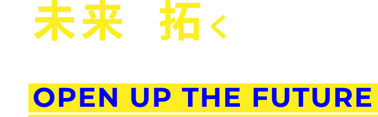 未来を拓く技術TECHNIQUE TO OPEN UP THE FUTURE